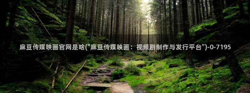 麻豆传媒新片：麻豆传媒映画官网是啥(\